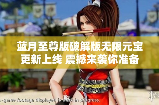 蓝月至尊版破解版无限元宝更新上线 震撼来袭你准备好了吗