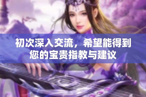 初次深入交流，希望能得到您的宝贵指教与建议