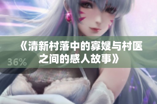 《清新村落中的寡嫂与村医之间的感人故事》