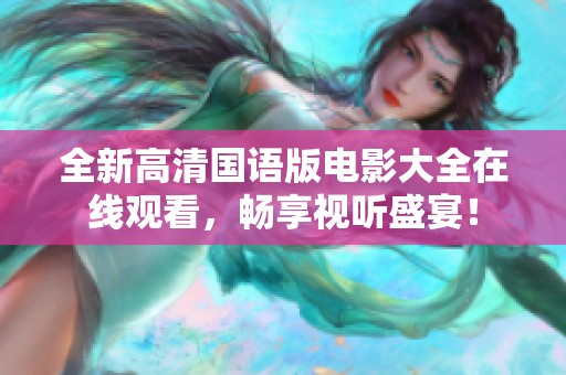 全新高清国语版电影大全在线观看，畅享视听盛宴！