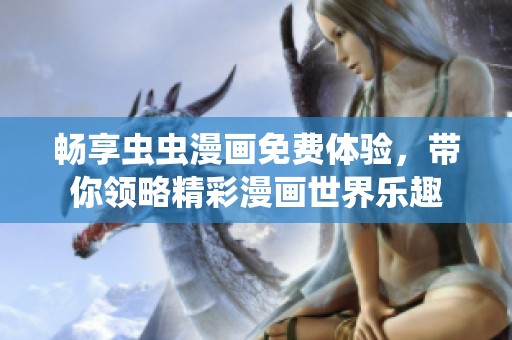 畅享虫虫漫画免费体验，带你领略精彩漫画世界乐趣