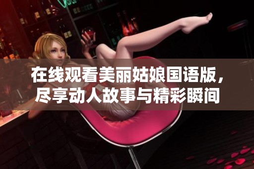 在线观看美丽姑娘国语版，尽享动人故事与精彩瞬间