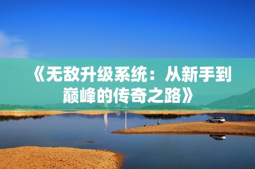《无敌升级系统：从新手到巅峰的传奇之路》
