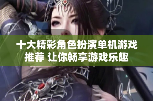 十大精彩角色扮演单机游戏推荐 让你畅享游戏乐趣