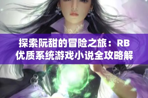 探索阮甜的冒险之旅：RB优质系统游戏小说全攻略解析