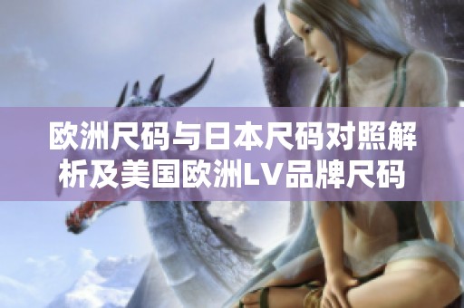 欧洲尺码与日本尺码对照解析及美国欧洲LV品牌尺码指南