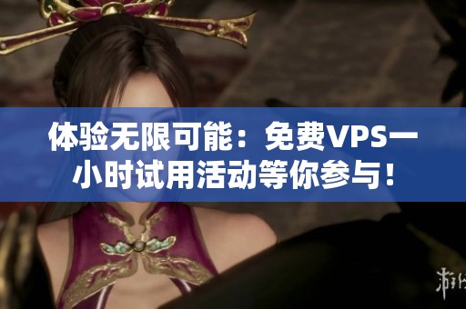 体验无限可能：免费VPS一小时试用活动等你参与！