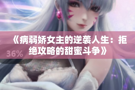 《病弱娇女主的逆袭人生：拒绝攻略的甜蜜斗争》