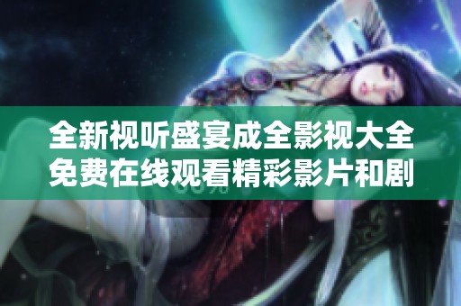 全新视听盛宴成全影视大全免费在线观看精彩影片和剧集