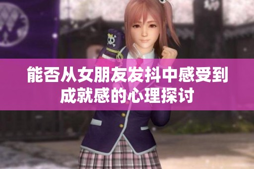 能否从女朋友发抖中感受到成就感的心理探讨