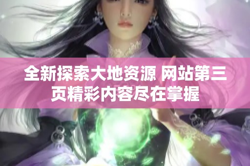 全新探索大地资源 网站第三页精彩内容尽在掌握
