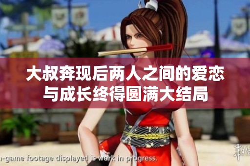 大叔奔现后两人之间的爱恋与成长终得圆满大结局