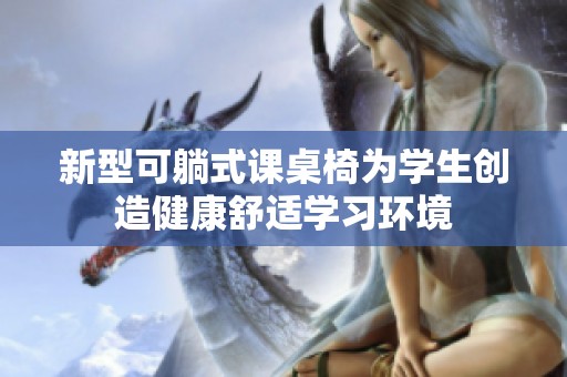 新型可躺式课桌椅为学生创造健康舒适学习环境