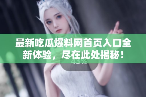 最新吃瓜爆料网首页入口全新体验，尽在此处揭秘！