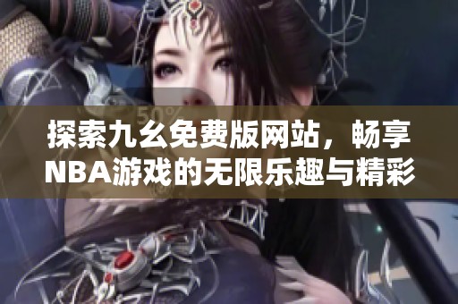 探索九幺免费版网站，畅享NBA游戏的无限乐趣与精彩分析