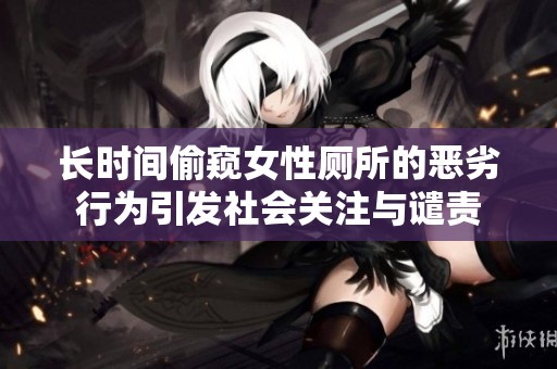 长时间偷窥女性厕所的恶劣行为引发社会关注与谴责