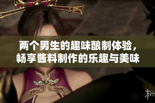 两个男生的趣味酿制体验，畅享酱料制作的乐趣与美味