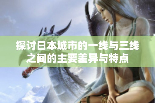 探讨日本城市的一线与三线之间的主要差异与特点