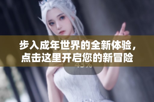 步入成年世界的全新体验，点击这里开启您的新冒险