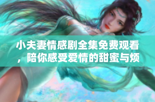 小夫妻情感剧全集免费观看，陪你感受爱情的甜蜜与烦恼