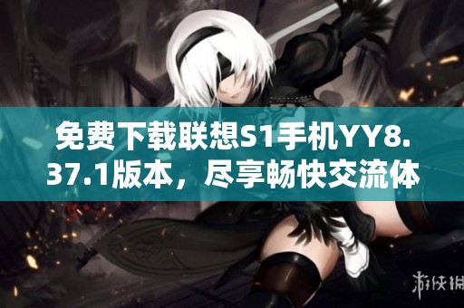 免费下载联想S1手机YY8.37.1版本，尽享畅快交流体验