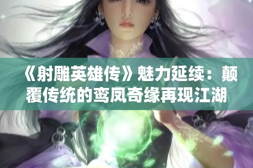《射雕英雄传》魅力延续：颠覆传统的鸾凤奇缘再现江湖