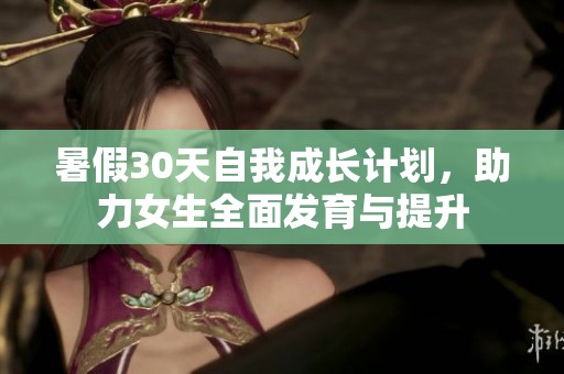 暑假30天自我成长计划，助力女生全面发育与提升