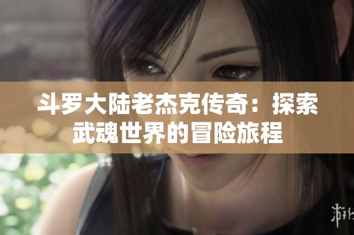 斗罗大陆老杰克传奇：探索武魂世界的冒险旅程