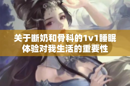 关于断奶和骨科的1v1睡眠体验对我生活的重要性