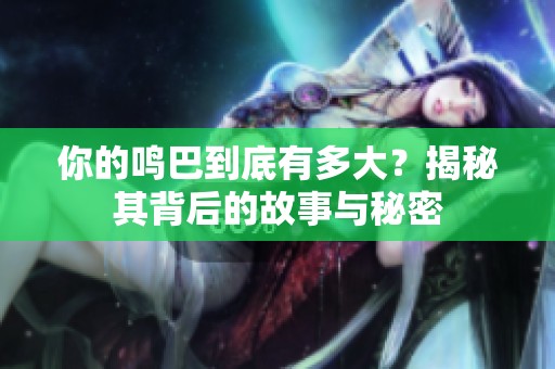 你的鸣巴到底有多大？揭秘其背后的故事与秘密