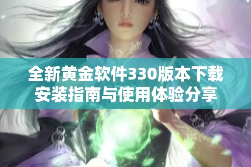 全新黄金软件330版本下载安装指南与使用体验分享