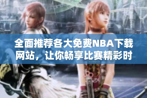 全面推荐各大免费NBA下载网站，让你畅享比赛精彩时刻