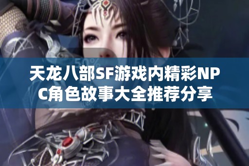 天龙八部SF游戏内精彩NPC角色故事大全推荐分享