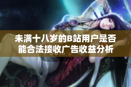 未满十八岁的B站用户是否能合法接收广告收益分析