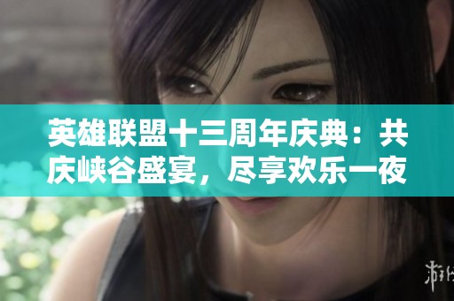英雄联盟十三周年庆典：共庆峡谷盛宴，尽享欢乐一夜