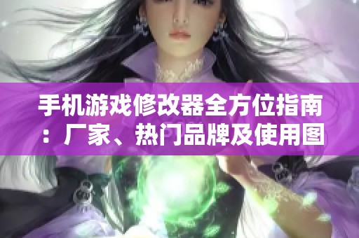 手机游戏修改器全方位指南：厂家、热门品牌及使用图片展示