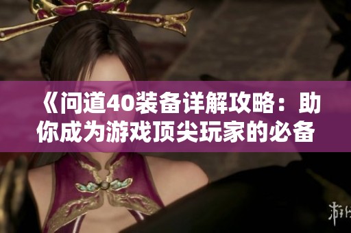 《问道40装备详解攻略：助你成为游戏顶尖玩家的必备秘籍》