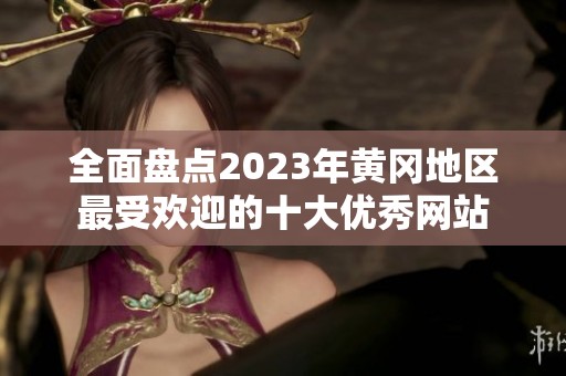 全面盘点2023年黄冈地区最受欢迎的十大优秀网站