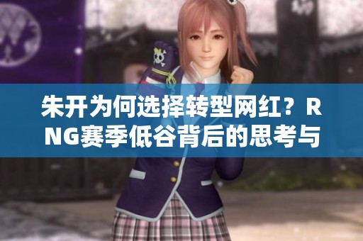 朱开为何选择转型网红？RNG赛季低谷背后的思考与展望