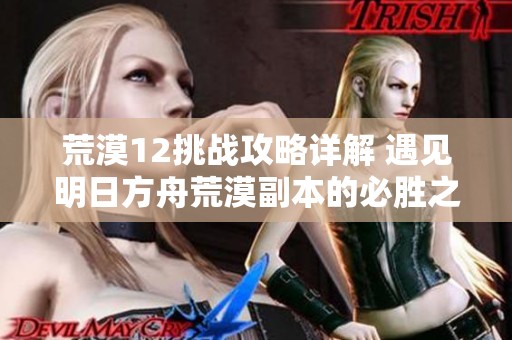 荒漠12挑战攻略详解 遇见明日方舟荒漠副本的必胜之法