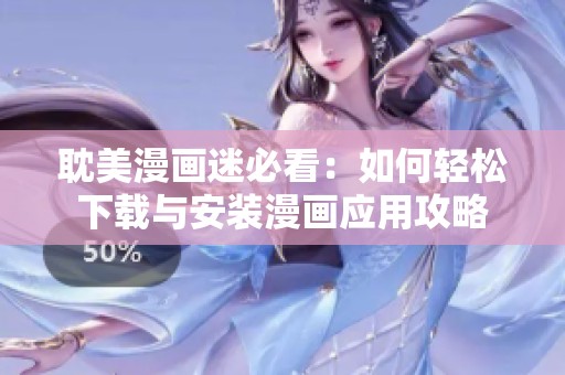 耽美漫画迷必看：如何轻松下载与安装漫画应用攻略