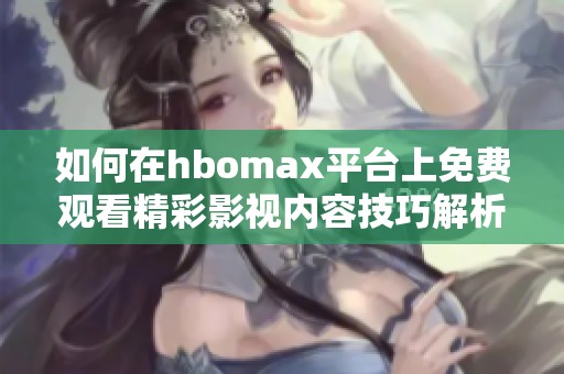如何在hbomax平台上免费观看精彩影视内容技巧解析