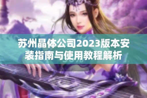 苏州晶体公司2023版本安装指南与使用教程解析
