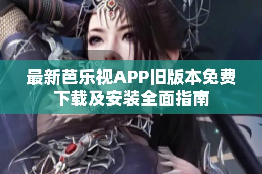 最新芭乐视APP旧版本免费下载及安装全面指南