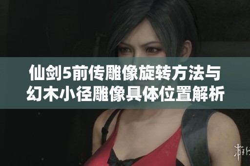仙剑5前传雕像旋转方法与幻木小径雕像具体位置解析