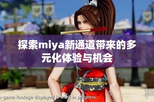 探索miya新通道带来的多元化体验与机会