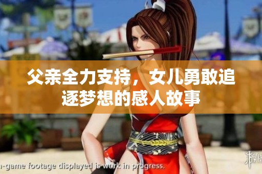 父亲全力支持，女儿勇敢追逐梦想的感人故事