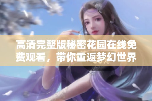 高清完整版秘密花园在线免费观看，带你重返梦幻世界