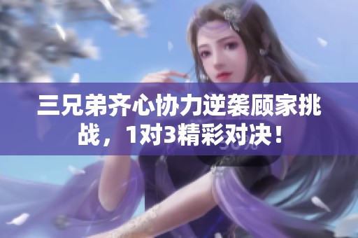 三兄弟齐心协力逆袭顾家挑战，1对3精彩对决！