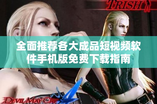 全面推荐各大成品短视频软件手机版免费下载指南